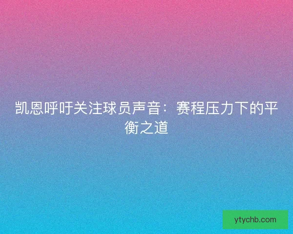 凯恩呼吁关注球员声音：赛程压力下的平衡之道