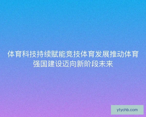 体育科技持续赋能竞技体育发展推动体育强国建设迈向新阶段未来